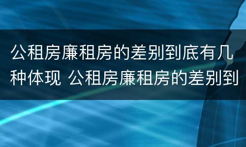 公租房廉租房的差别到底有几种体现 公租房廉租房的差别到底有几种体现