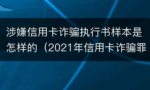 涉嫌信用卡诈骗执行书样本是怎样的（2021年信用卡诈骗罪怎么认定）