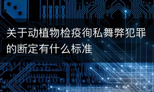 关于动植物检疫徇私舞弊犯罪的断定有什么标准