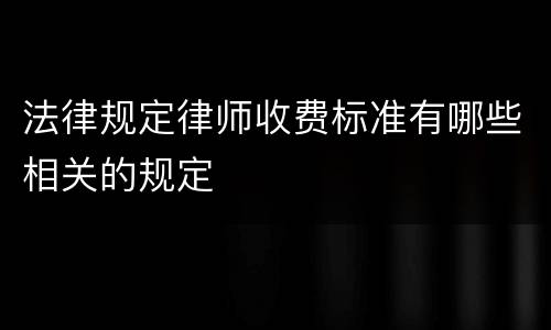 法律规定律师收费标准有哪些相关的规定