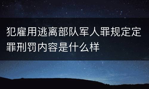 犯雇用逃离部队军人罪规定定罪刑罚内容是什么样