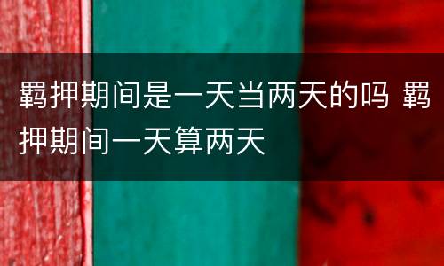 羁押期间是一天当两天的吗 羁押期间一天算两天