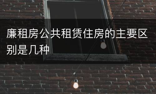 廉租房公共租赁住房的主要区别是几种
