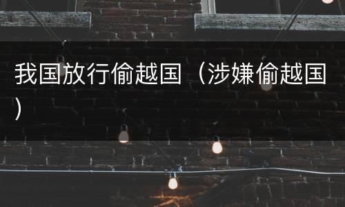 我国放行偷越国（涉嫌偷越国）