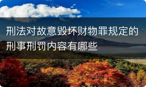 刑法对故意毁坏财物罪规定的刑事刑罚内容有哪些