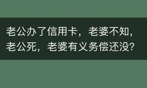 老公办了信用卡，老婆不知，老公死，老婆有义务偿还没？银行会起诉吗？过了两年