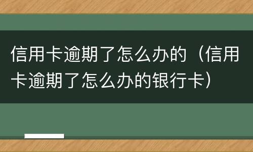 信用卡逾期了怎么办的（信用卡逾期了怎么办的银行卡）