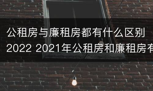 公租房与廉租房都有什么区别2022 2021年公租房和廉租房有什么区别
