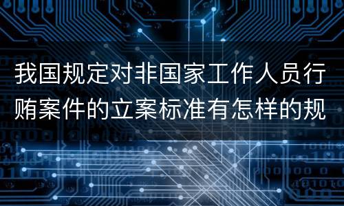 我国规定对非国家工作人员行贿案件的立案标准有怎样的规定