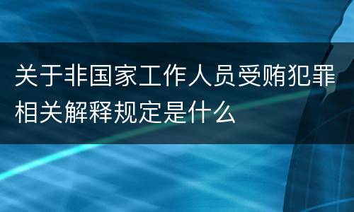 关于非国家工作人员受贿犯罪相关解释规定是什么