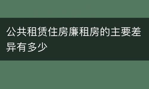公共租赁住房廉租房的主要差异有多少