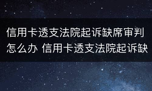 信用卡透支法院起诉缺席审判怎么办 信用卡透支法院起诉缺席审判怎么办理