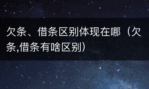 欠条、借条区别体现在哪（欠条,借条有啥区别）