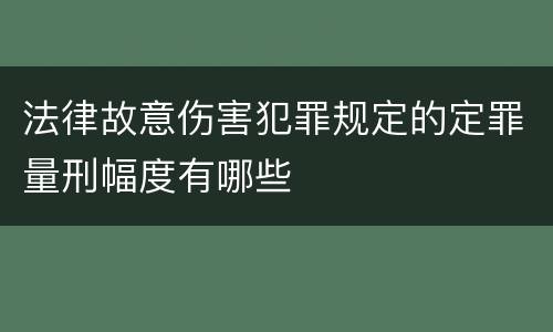 法律故意伤害犯罪规定的定罪量刑幅度有哪些