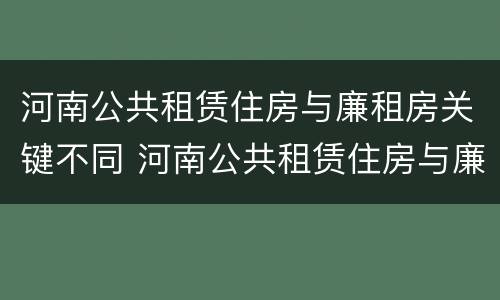河南公共租赁住房与廉租房关键不同 河南公共租赁住房与廉租房关键不同的原因