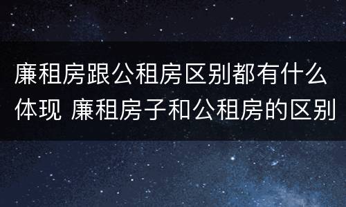廉租房跟公租房区别都有什么体现 廉租房子和公租房的区别
