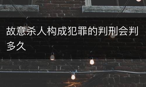 故意杀人构成犯罪的判刑会判多久