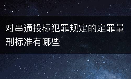 对串通投标犯罪规定的定罪量刑标准有哪些