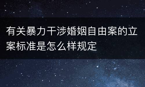 有关暴力干涉婚姻自由案的立案标准是怎么样规定