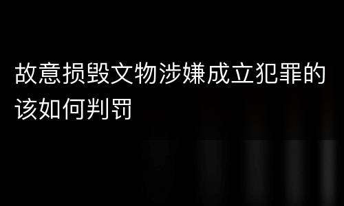 故意损毁文物涉嫌成立犯罪的该如何判罚