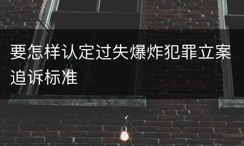 要怎样认定过失爆炸犯罪立案追诉标准