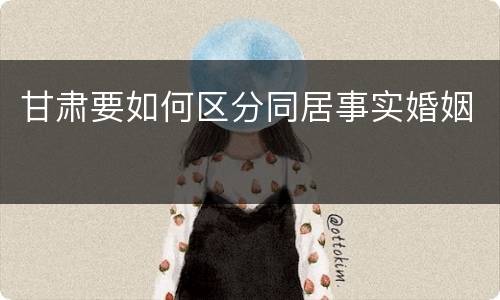 甘肃要如何区分同居事实婚姻