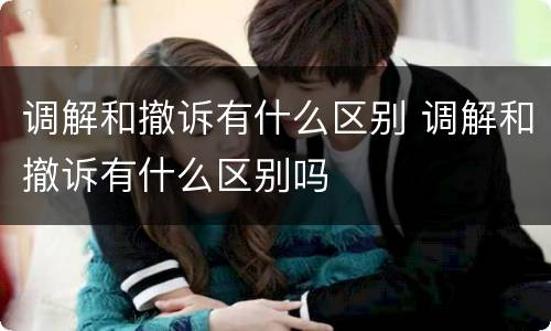 调解和撤诉有什么区别 调解和撤诉有什么区别吗