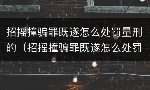 招摇撞骗罪既遂怎么处罚量刑的（招摇撞骗罪既遂怎么处罚量刑的人）