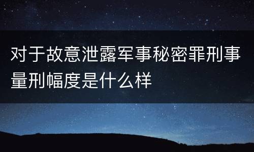 对于故意泄露军事秘密罪刑事量刑幅度是什么样