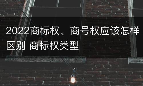 2022商标权、商号权应该怎样区别 商标权类型