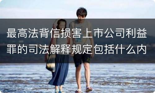 最高法背信损害上市公司利益罪的司法解释规定包括什么内容