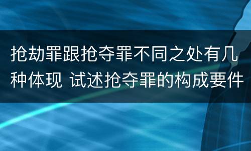 抢劫罪跟抢夺罪不同之处有几种体现 试述抢夺罪的构成要件以及与抢劫罪的区别