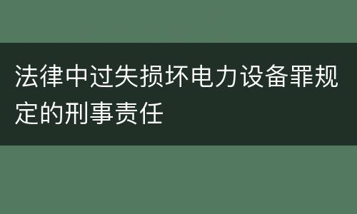 法律中过失损坏电力设备罪规定的刑事责任