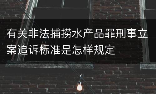 有关非法捕捞水产品罪刑事立案追诉标准是怎样规定