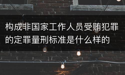 构成非国家工作人员受贿犯罪的定罪量刑标准是什么样的