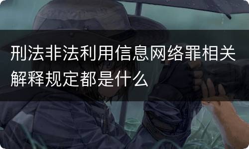 刑法非法利用信息网络罪相关解释规定都是什么