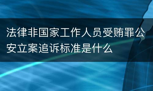 法律非国家工作人员受贿罪公安立案追诉标准是什么