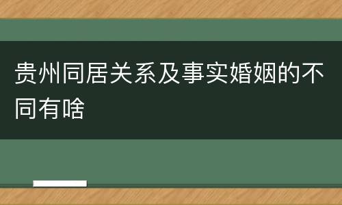 贵州同居关系及事实婚姻的不同有啥