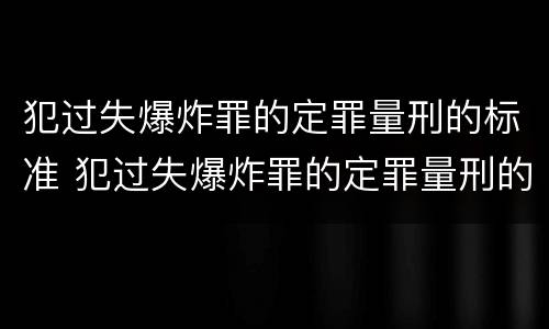 犯过失爆炸罪的定罪量刑的标准 犯过失爆炸罪的定罪量刑的标准是什么