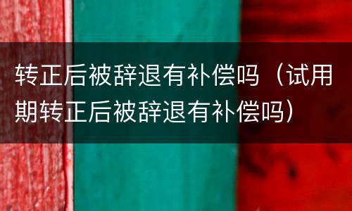 转正后被辞退有补偿吗（试用期转正后被辞退有补偿吗）