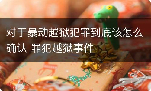 对于暴动越狱犯罪到底该怎么确认 罪犯越狱事件
