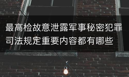 最高检故意泄露军事秘密犯罪司法规定重要内容都有哪些