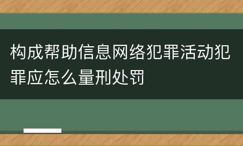 构成帮助信息网络犯罪活动犯罪应怎么量刑处罚