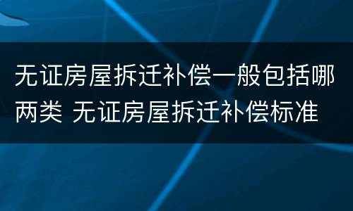 无证房屋拆迁补偿一般包括哪两类 无证房屋拆迁补偿标准