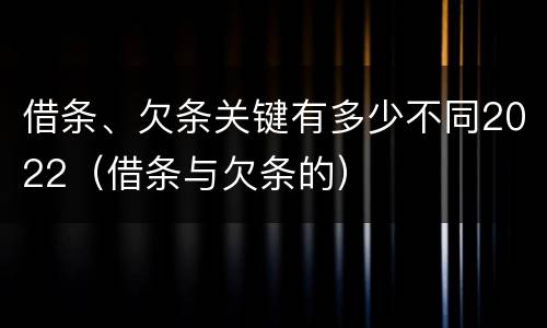 借条、欠条关键有多少不同2022（借条与欠条的）
