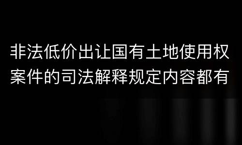非法低价出让国有土地使用权案件的司法解释规定内容都有哪些