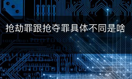 抢劫罪跟抢夺罪具体不同是啥