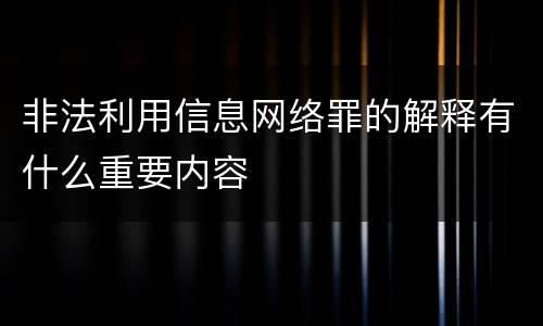 非法利用信息网络罪的解释有什么重要内容