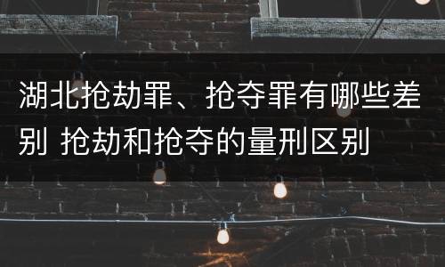 湖北抢劫罪、抢夺罪有哪些差别 抢劫和抢夺的量刑区别