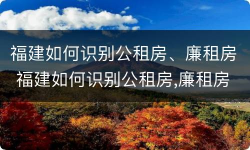 福建如何识别公租房、廉租房 福建如何识别公租房,廉租房